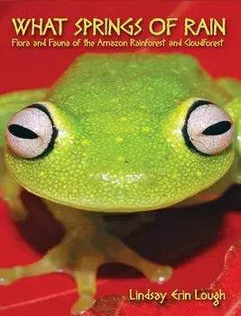 What Springs of Rain: Flora and Fauna of the Amazon Rainforest and Cloudforest, Hardcover/Lindsay Erin Lough