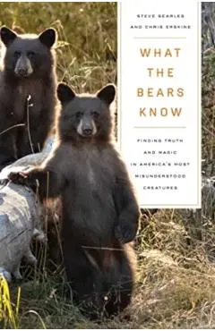 What the Bears Know: How I Found Truth and Magic in America's Most Misunderstood Creatures--A Memoir by Animal Planet's the Bear Whisperer - Steve Searles