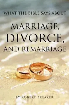 What the Bible Says about Marriage, Divorce, and Remarriage/Robert Breaker