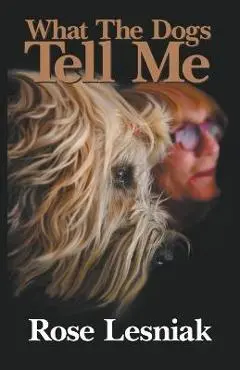 What The Dogs Tell Me - Rose Lesniak