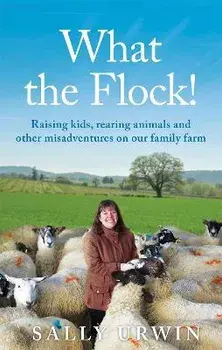 What the Flock!. Raising kids, rearing animals and other misadventures on our family farm, Paperback/Sally Urwin