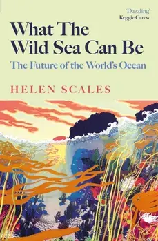 What the Wild Sea Can Be. The Future of the World's Ocean, Main, Hardback/Helen Scales