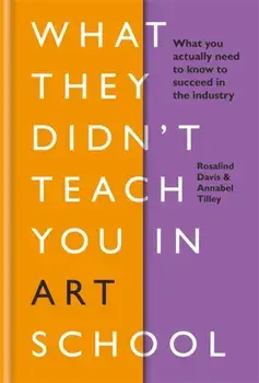 What They Didn't Teach You in Art School. What you need to know to survive as an artist, Hardback/Annabel Tilley
