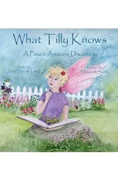 What Tilly Knows: A Pixie's Amazing Discovery: A Pixie's - Judy Daniels Laird