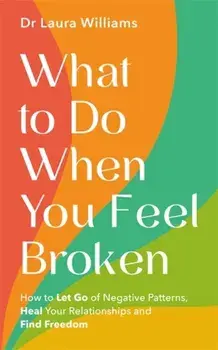 What to Do When You Feel Broken. How to Let Go of Negative Patterns, Heal Your Relationships and Find Freedom, Paperback/Dr Laura Williams