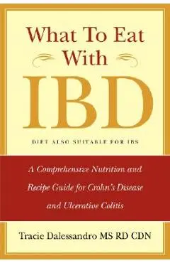What to Eat with Ibd: A Comprehensive Nutrition and Recipe Guide for Crohn's Disease and Ulcerative Colitis - Tracie M. Dalessandro