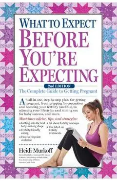 What to Expect Before You're Expecting: The Complete Guide to Getting Pregnant - Heidi Murkoff