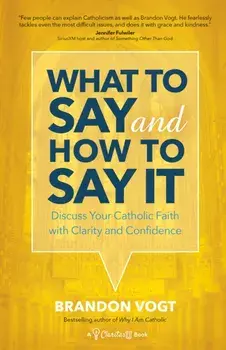 What to Say and How to Say It: Discuss Your Catholic Faith with Clarity and Confidence, Paperback/Brandon Vogt