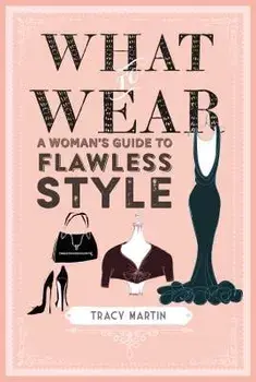 What to Wear: A Woman's Guide to Flawless Style, Hardcover/Tracy Martin