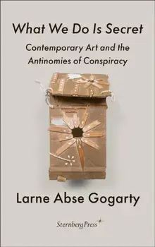 What We Do Is Secret. Contemporary Art and the Antinomies of Conspiracy, Paperback/Larne Abse Gogarty