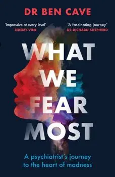 What We Fear Most. A Psychiatrist's Journey to the Heart of Madness / Described by Jeremy Vine as 'Impressive at every level', Paperback/Dr Ben Cave