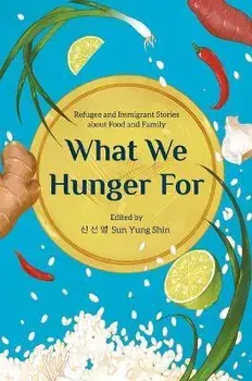 What We Hunger for: Refugee and Immigrant Stories about Food and Family, Paperback/Sun Yung Shin