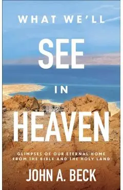 What We'll See in Heaven - John A. Beck