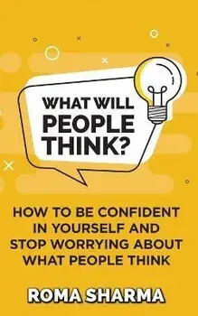 What Will People Think?: How to be Confident in Yourself and Stop Worrying about What People Think, Paperback/Roma Sharma
