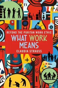 What Work Means. Beyond the Puritan Work Ethic, Paperback/Claudia Strauss
