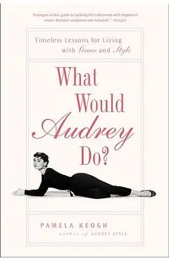 What Would Audrey Do?: Timeless Lessons for Living with Grace and Style - Pamela Keogh