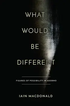 What Would Be Different. Figures of Possibility in Adorno, Paperback/Iain MacDonald
