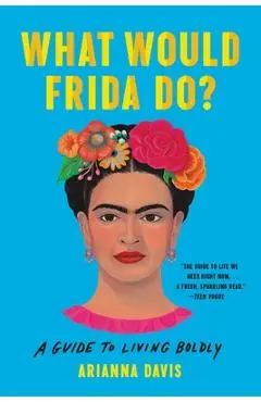 What Would Frida Do?: A Guide to Living Boldly - Arianna Davis