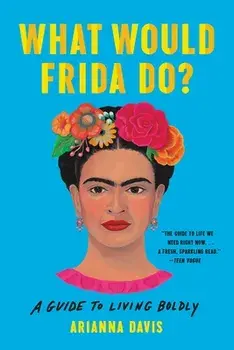 What Would Frida Do?: A Guide to Living Boldly, Paperback/Arianna Davis