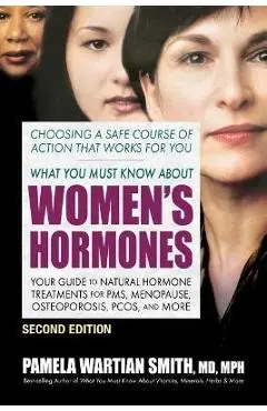 What You Must Know about Women's Hormones - Second Edition: Your Guide to Natural Hormone Treatments for Pms, Menopause, Osteoporosis, Pcos, and More - Pamela Wartian Smith