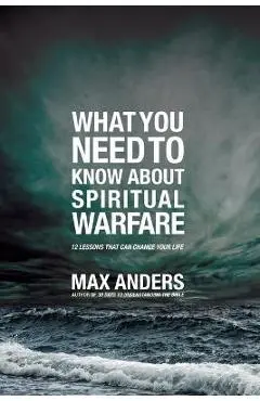 What You Need to Know about Spiritual Warfare: 12 Lessons That Can Change Your Life - Max Anders
