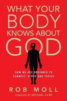 What Your Body Knows about God: How We Are Designed to Connect, Serve and Thrive, Paperback/Rob Moll