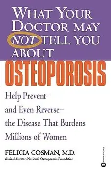 What Your Doctor May Not Tell You about Osteoporosis: Help Prevent--And Even Reverse--The Disease That Burdens Millions of Women, Paperback/Felicia Cosman