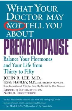 What Your Doctor May Not Tell You about Premenopause: Balance Your Hormones and Your Life from Thirty to Fifty - John R. Lee