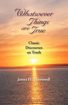 Whatsoever Things Are True: Classic Discourses on Truth, Paperback/James Henley Thornwell
