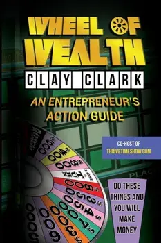 Wheel of Wealth: An Entrepreneur's Action Guide, Paperback/Clay Clark
