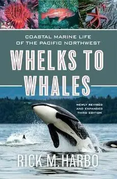 Whelks to Whales: Coastal Marine Life of the Pacific Northwest, Newly Revised and Expanded Third Edition, Paperback/Rick M. Harbo