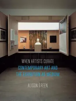 When Artists Curate: Contemporary Art and the Exhibition as Medium, Paperback/Alison Green