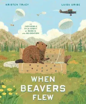 When Beavers Flew. An Incredible True Story of Rescue and Relocation, Hardback/Luisa Uribe