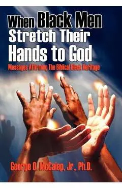 When Black Men Stretch Their Hands to God: Messages Affirming the Biblical Black Heritage - George O. Jr. Mccalep