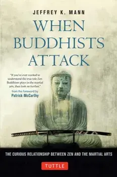 When Buddhists Attack. The Curious Relationship Between Zen and the Martial Arts, Hardback/Jeffrey K. Mann