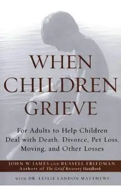 When Children Grieve: For Adults to Help Children Deal with Death, Divorce, Pet Loss, Moving, and Other Losses - John W. James