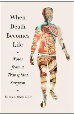 When Death Becomes Life: Notes from a Transplant Surgeon - Joshua D. Mezrich