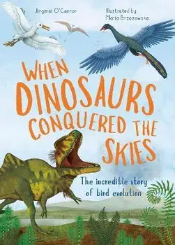 When Dinosaurs Conquered the Skies. The incredible story of bird evolution, Hardback/Jingmai OConnor