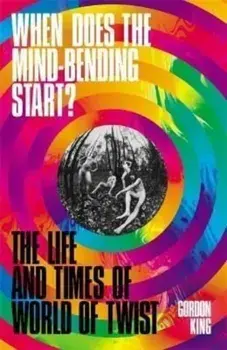 When Does the Mind-Bending Start?. The Life and Times of World of Twist, Hardback/Gordon King