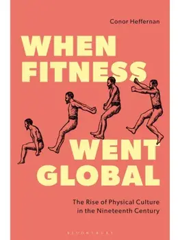 When Fitness Went Global. The Rise of Physical Culture in the Nineteenth Century, Paperback/Conor (Ulster University, UK) Heffernan