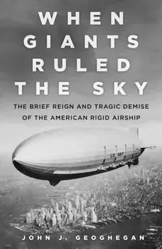When Giants Ruled the Sky. The Brief Reign and Tragic Demise of the American Rigid Airship, Hardback/John J. Geoghegan