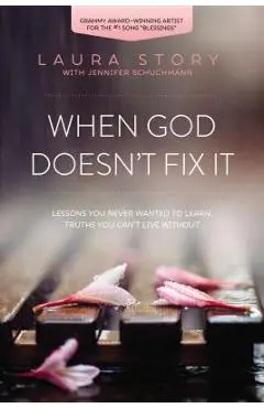 When God Doesn't Fix It: Lessons You Never Wanted to Learn, Truths You Can't Live Without - Laura Story