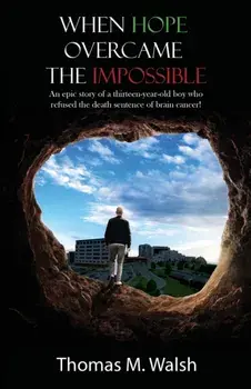 When Hope Overcame the Impossible - An epic story of a thirteen-year-old boy who refused the death sentence of brain cancer!/Thomas M. Walsh