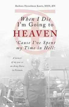 When I Die I'm Going to Heaven 'cause I've Spent My Time in Hell: A Memoir of My Year as an Army Nurse in Vietnam, Paperback/Barbara Kautz