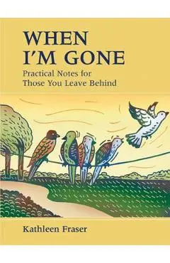 When I'm Gone: Practical Notes for Those You Leave Behind - Kathleen Fraser