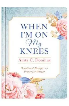 When I'm On My Knees - Anita C. Donihue