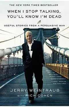 When I Stop Talking, You'll Know I'm Dead: Useful Stories from a Persuasive Man - Jerry Weintraub