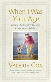 When I Was Your Age. Ireland's Grandparents Share Memories and Wisdom, Hardback/Valerie Cox