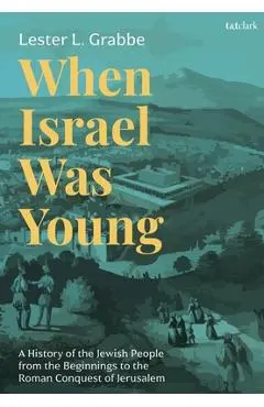 When Israel Was Young: A History of the Jewish People from the Beginnings to the Roman Conquest of Jerusalem - Lester L. Grabbe