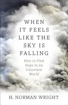 When It Feels Like the Sky Is Falling: How to Find Hope in an Uncertain World, Paperback/H. Norman Wright